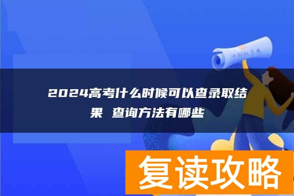 2024高考什么时候可以查录取结果 查询方法有哪些